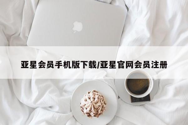 亚星官网 亚星网页亚星会员手机版下载/亚星官网会员注册
