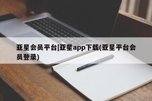 亚星官网 亚星网页亚星会员平台|亚星app下载(亚星平台会员登录)