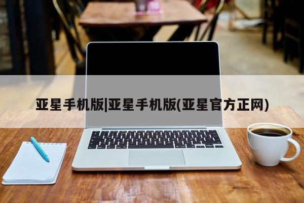 亚星官网 亚星网页亚星手机版|亚星手机版(亚星官方正网)