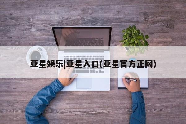 亚星官网 亚星网页亚星娱乐|亚星入口(亚星官方正网)