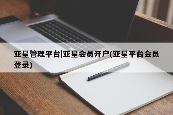 亚星官网 亚星网页亚星管理平台|亚星会员开户(亚星平台会员登录)