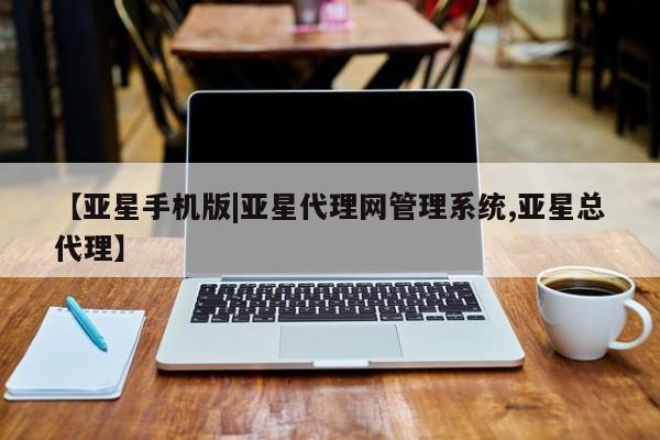 亚星官网 亚星网页【亚星手机版|亚星代理网管理系统,亚星总代理】