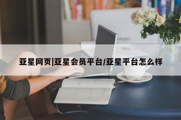 亚星官网 亚星网页亚星网页|亚星会员平台/亚星平台怎么样