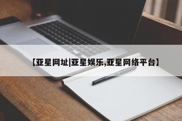 亚星官网 亚星网页【亚星网址|亚星娱乐,亚星网络平台】