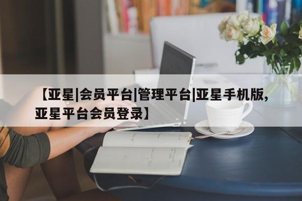 亚星官网 亚星网页【亚星|会员平台|管理平台|亚星手机版,亚星平台会员登录】