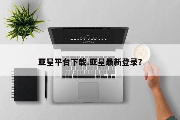 亚星官网 亚星网页亚星平台下载.亚星最新登录？
