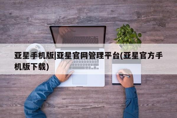 亚星官网 亚星网页亚星手机版|亚星官网管理平台(亚星官方手机版下载)